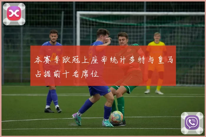 本赛季欧冠上座率统计多特与皇马占据前十名席位