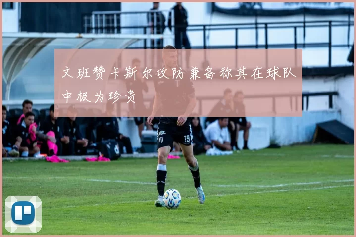 文班赞卡斯尔攻防兼备称其在球队中极为珍贵