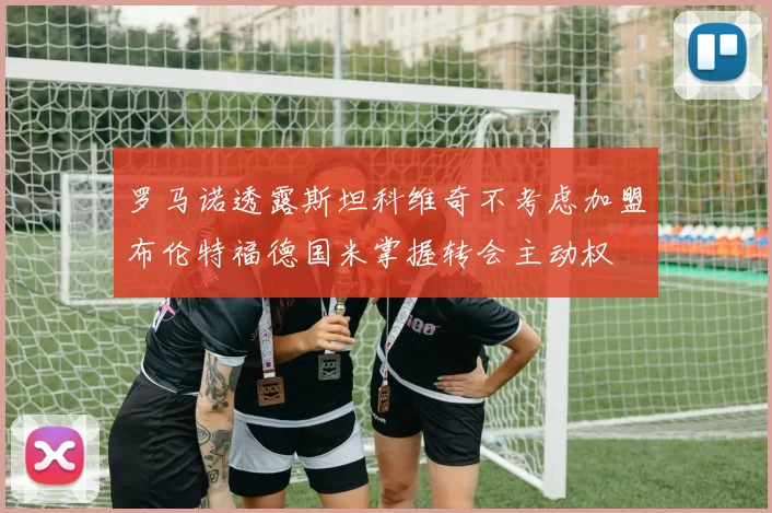 罗马诺透露斯坦科维奇不考虑加盟布伦特福德国米掌握转会主动权